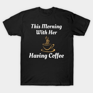 This Morning With Her Having Coffee T-Shirt